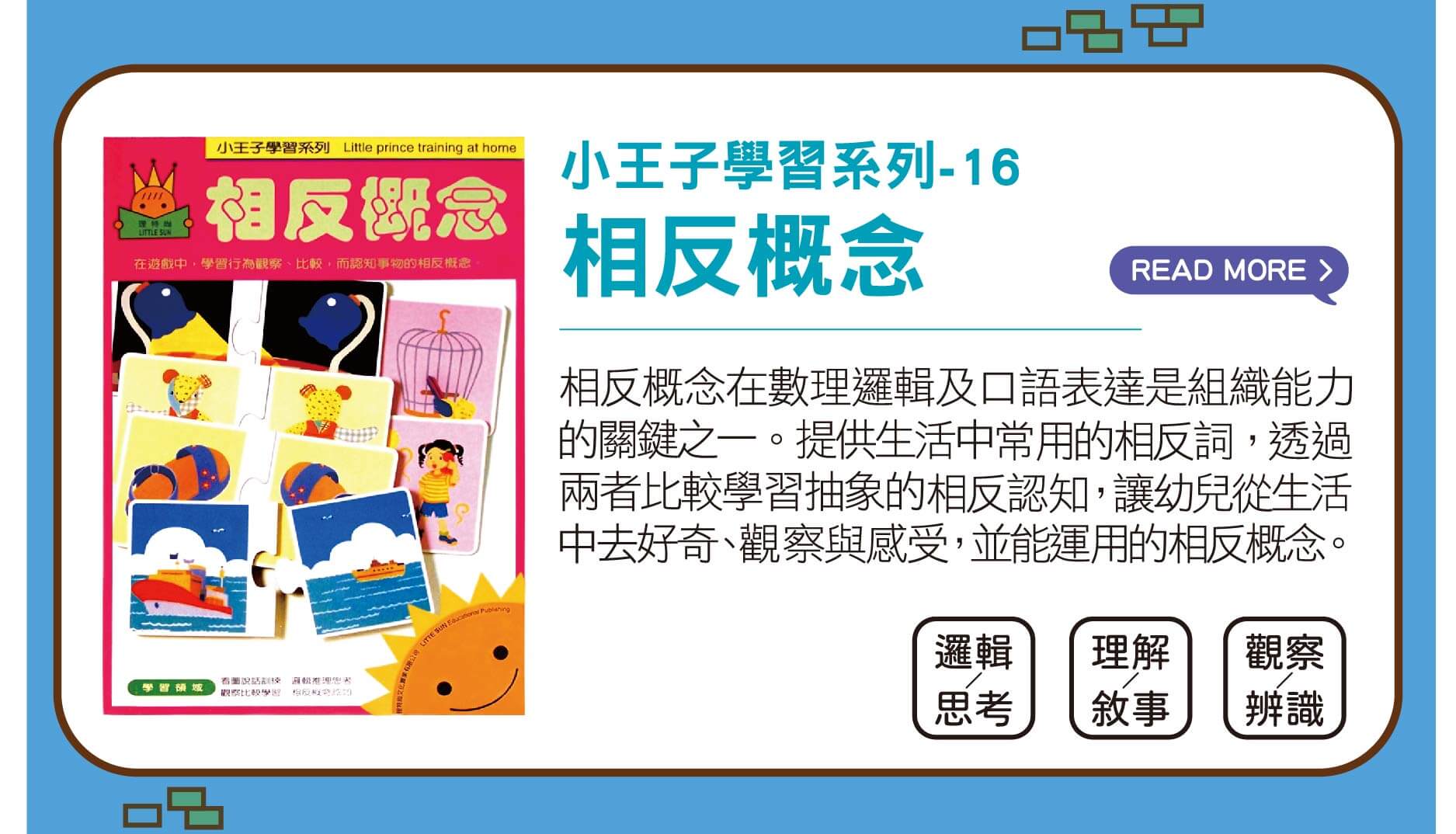 相反概念透過事物的正反比較，加強推理思考,透過兩者比較學習抽象的相反認知,透過觀察、比較的不同的情況，讓孩子能從生活中感受到相反概念的認知